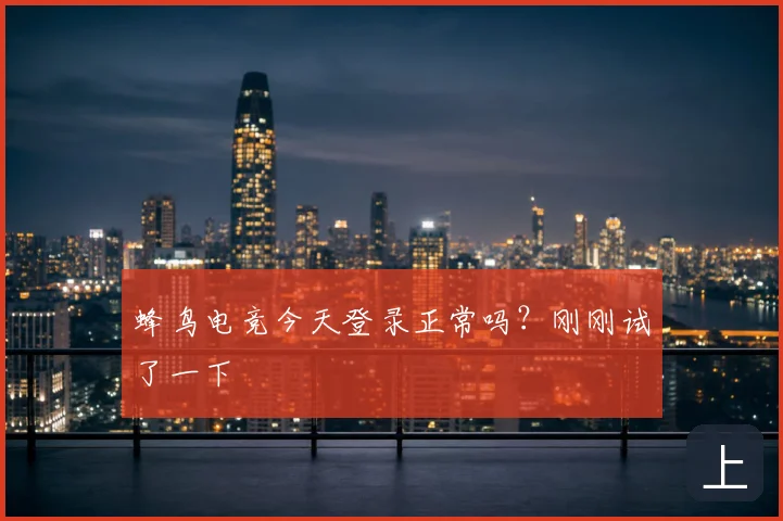 蜂鸟电竞今天登录正常吗？刚刚试了一下