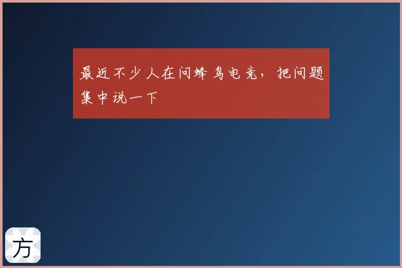 最近不少人在问蜂鸟电竞，把问题集中说一下